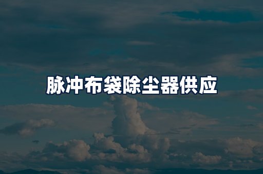 脉冲布袋除尘器供应